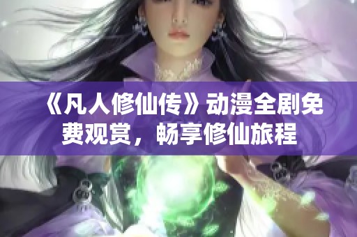 《凡人修仙传》动漫全剧免费观赏，畅享修仙旅程