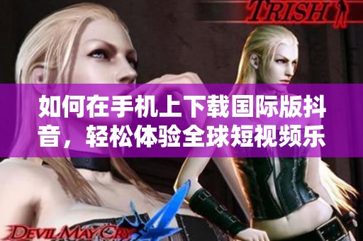 如何在手机上下载国际版抖音，轻松体验全球短视频乐趣