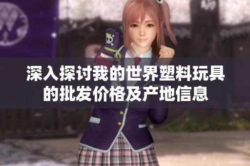 深入探讨我的世界塑料玩具的批发价格及产地信息