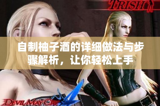 自制柚子酒的详细做法与步骤解析，让你轻松上手