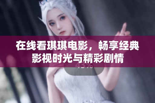 在线看琪琪电影，畅享经典影视时光与精彩剧情