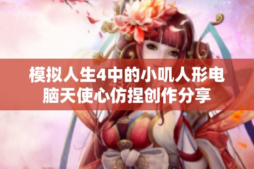 模拟人生4中的小叽人形电脑天使心仿捏创作分享