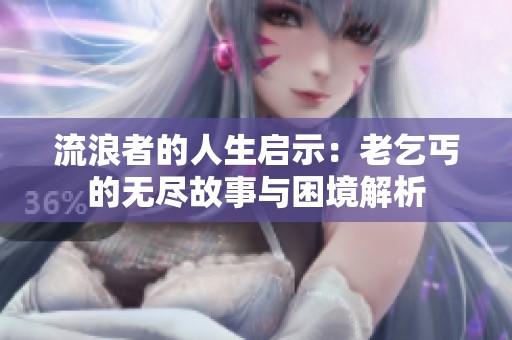流浪者的人生启示：老乞丐的无尽故事与困境解析
