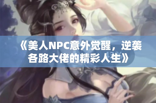 《美人NPC意外觉醒，逆袭各路大佬的精彩人生》