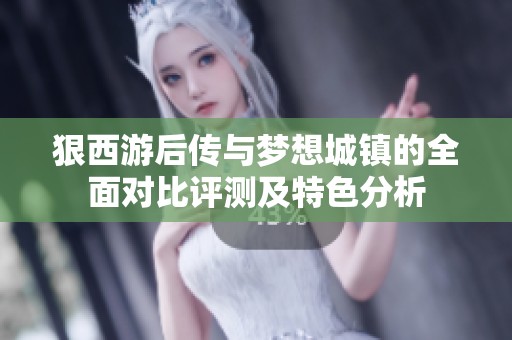 狠西游后传与梦想城镇的全面对比评测及特色分析
