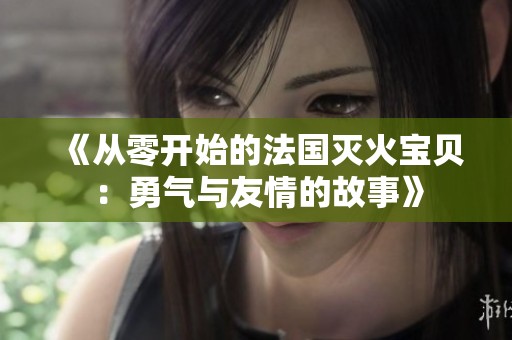 《从零开始的法国灭火宝贝：勇气与友情的故事》