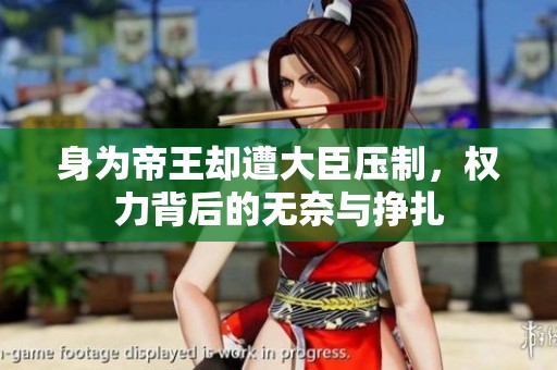 身为帝王却遭大臣压制，权力背后的无奈与挣扎