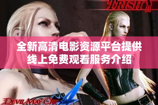 全新高清电影资源平台提供线上免费观看服务介绍