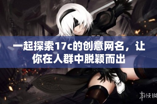 一起探索17c的创意网名，让你在人群中脱颖而出