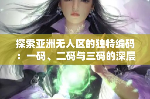 探索亚洲无人区的独特编码：一码、二码与三码的深层解析