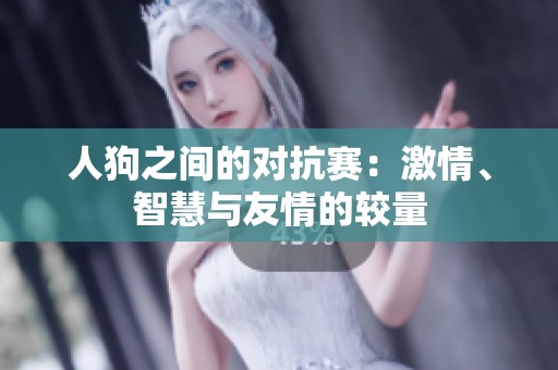 人狗之间的对抗赛：激情、智慧与友情的较量