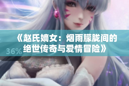 《赵氏嫡女：烟雨朦胧间的绝世传奇与爱情冒险》