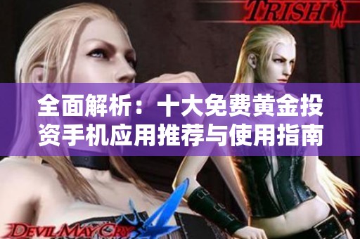 全面解析：十大免费黄金投资手机应用推荐与使用指南