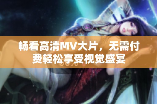畅看高清MV大片，无需付费轻松享受视觉盛宴