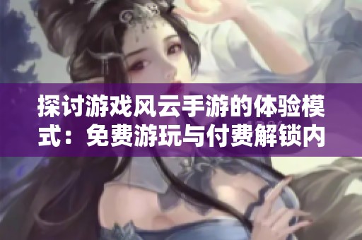 探讨游戏风云手游的体验模式：免费游玩与付费解锁内容的对比分析