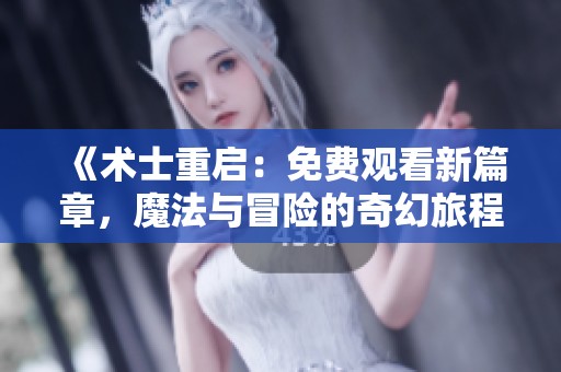 《术士重启：免费观看新篇章，魔法与冒险的奇幻旅程》
