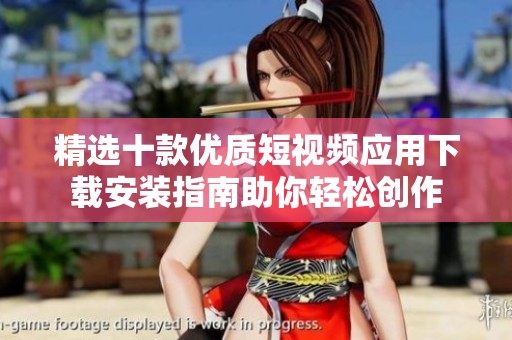 精选十款优质短视频应用下载安装指南助你轻松创作