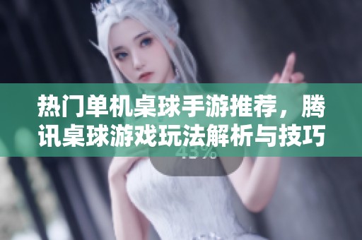 热门单机桌球手游推荐，腾讯桌球游戏玩法解析与技巧分享