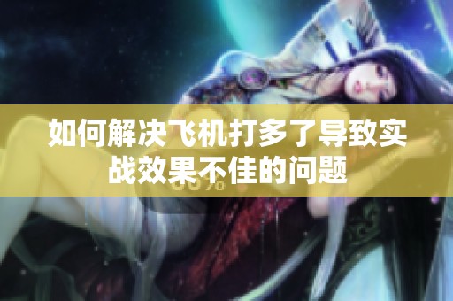 如何解决飞机打多了导致实战效果不佳的问题