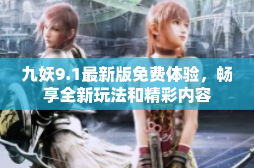 九妖9.1最新版免费体验，畅享全新玩法和精彩内容