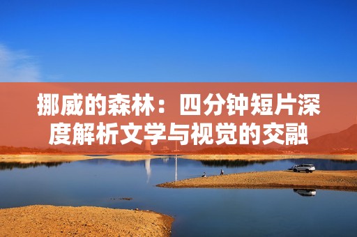 挪威的森林：四分钟短片深度解析文学与视觉的交融