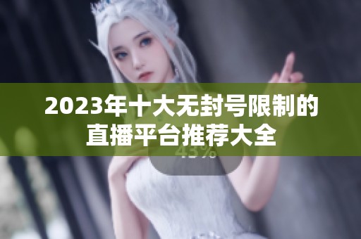 2023年十大无封号限制的直播平台推荐大全