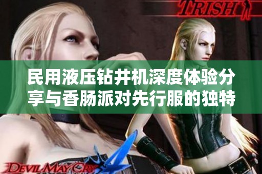民用液压钻井机深度体验分享与香肠派对先行服的独特结合