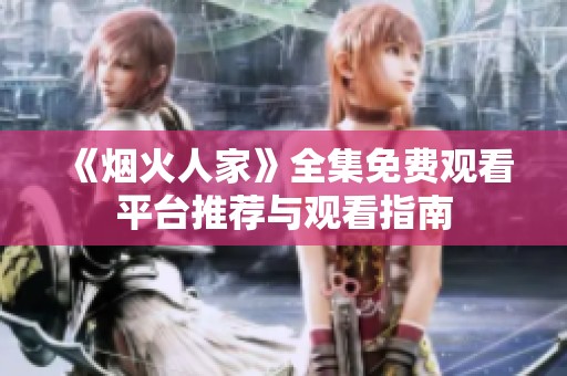 《烟火人家》全集免费观看平台推荐与观看指南