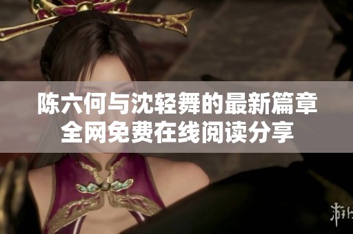 陈六何与沈轻舞的最新篇章全网免费在线阅读分享