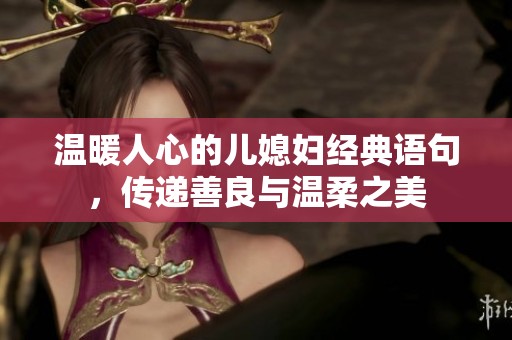 温暖人心的儿媳妇经典语句，传递善良与温柔之美