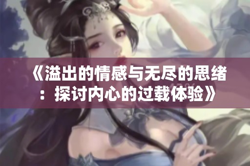 《溢出的情感与无尽的思绪：探讨内心的过载体验》