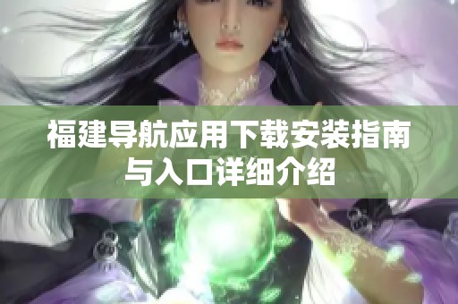福建导航应用下载安装指南与入口详细介绍