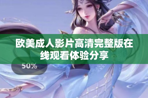 欧美成人影片高清完整版在线观看体验分享