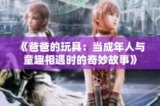 《爸爸的玩具：当成年人与童趣相遇时的奇妙故事》