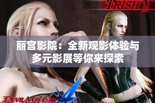 丽宫影院：全新观影体验与多元影展等你来探索