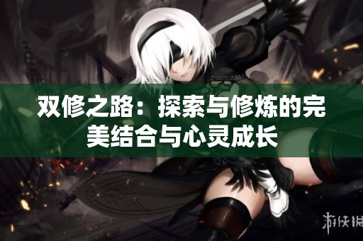 双修之路：探索与修炼的完美结合与心灵成长