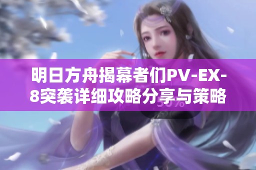 明日方舟揭幕者们PV-EX-8突袭详细攻略分享与策略解析
