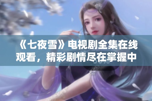 《七夜雪》电视剧全集在线观看，精彩剧情尽在掌握中
