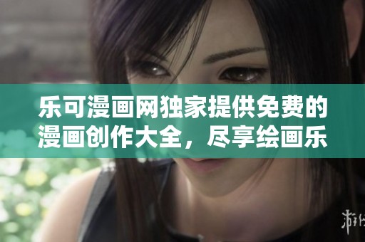乐可漫画网独家提供免费的漫画创作大全，尽享绘画乐趣