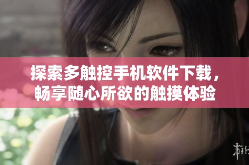 探索多触控手机软件下载，畅享随心所欲的触摸体验