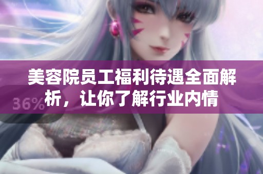 美容院员工福利待遇全面解析，让你了解行业内情