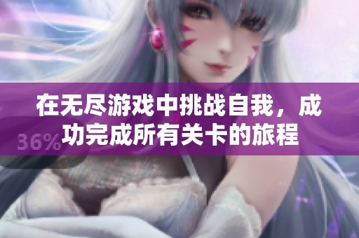 在无尽游戏中挑战自我，成功完成所有关卡的旅程