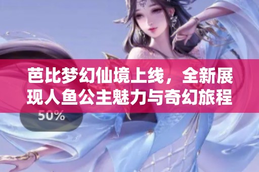 芭比梦幻仙境上线，全新展现人鱼公主魅力与奇幻旅程