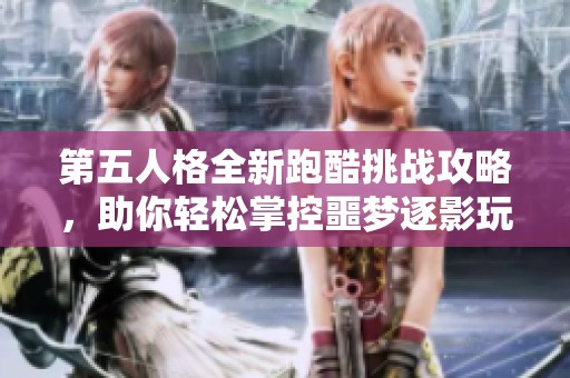 第五人格全新跑酷挑战攻略，助你轻松掌控噩梦逐影玩法技巧