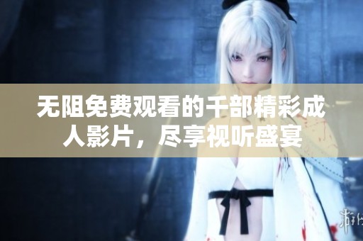 无阻免费观看的千部精彩成人影片，尽享视听盛宴