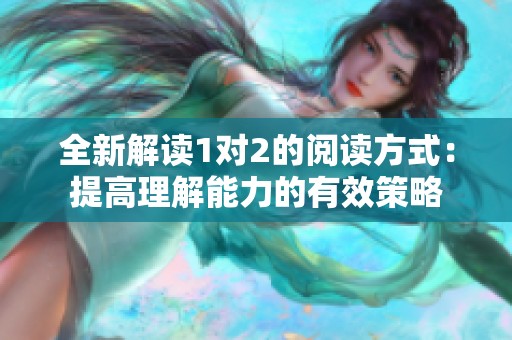 全新解读1对2的阅读方式：提高理解能力的有效策略