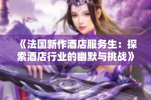 《法国新作酒店服务生：探索酒店行业的幽默与挑战》