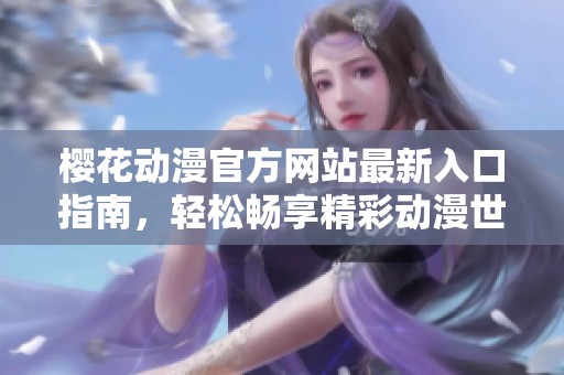 樱花动漫官方网站最新入口指南，轻松畅享精彩动漫世界
