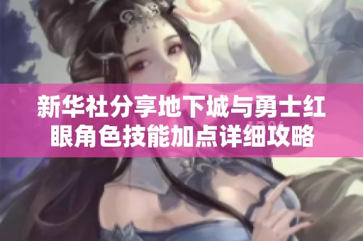 新华社分享地下城与勇士红眼角色技能加点详细攻略