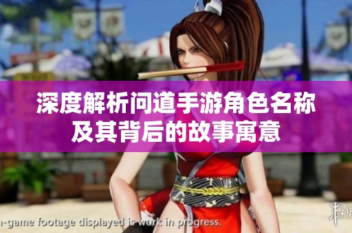 深度解析问道手游角色名称及其背后的故事寓意